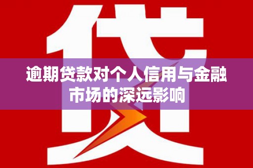 鸡东逾期贷款对个人信用与金融市场的深远影响