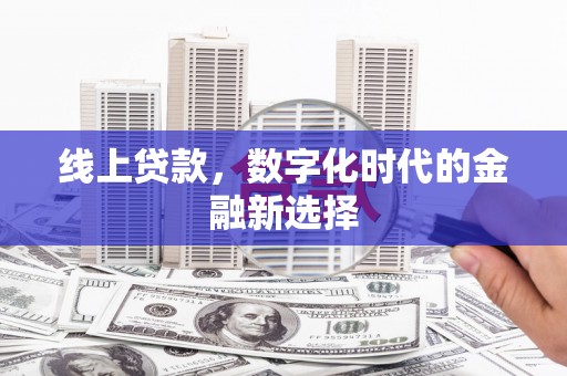 鸡东线上贷款，数字化时代的金融新选择