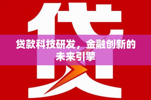 鸡东贷款科技研发，金融创新的未来引擎