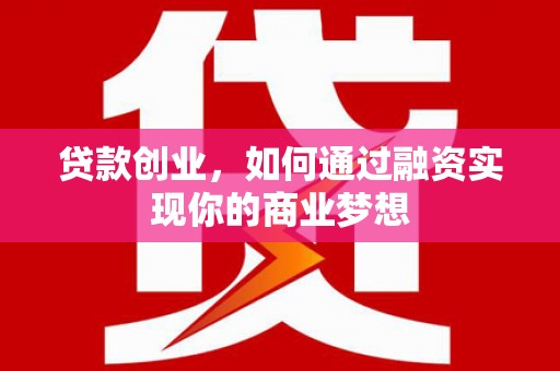 鸡东贷款创业，如何通过融资实现你的商业梦想