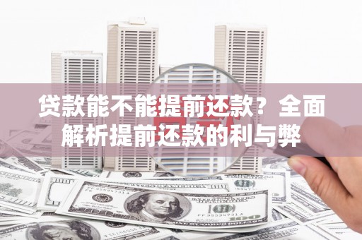 鸡东贷款能不能提前还款？全面解析提前还款的利与弊