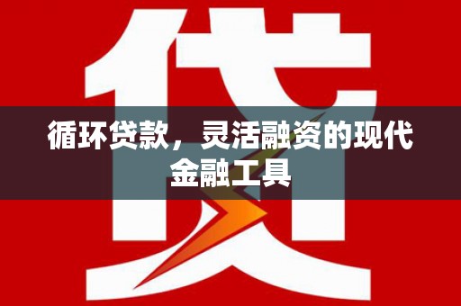 鸡东循环贷款，灵活融资的现代金融工具