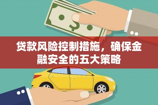 鸡东贷款风险控制措施，确保金融安全的五大策略
