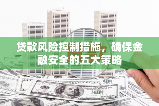 鸡东贷款风险控制措施，确保金融安全的五大策略