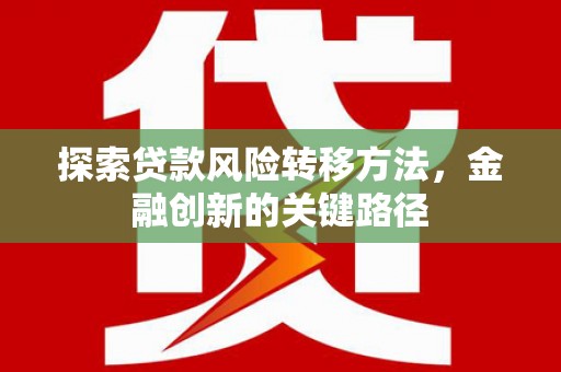 鸡东探索贷款风险转移方法，金融创新的关键路径