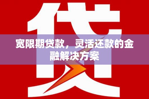 鸡东宽限期贷款，灵活还款的金融解决方案