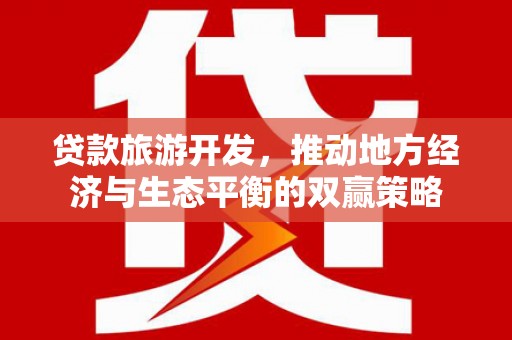 鸡东贷款旅游开发，推动地方经济与生态平衡的双赢策略