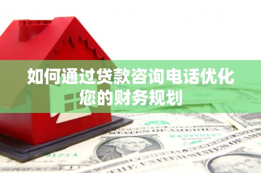 鸡东如何通过贷款咨询电话优化您的财务规划