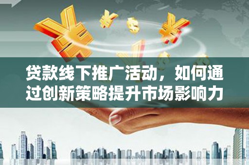 鸡东贷款线下推广活动，如何通过创新策略提升市场影响力