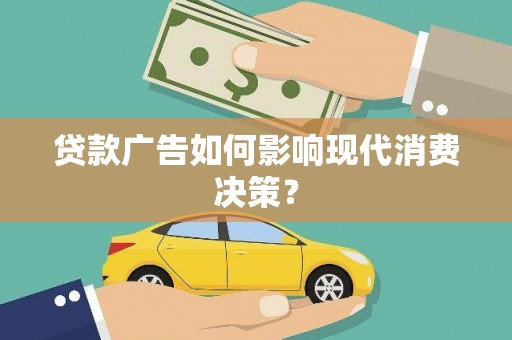 鸡东贷款广告如何影响现代消费决策？