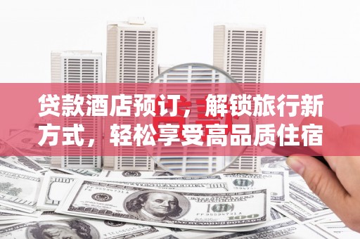 鸡东贷款酒店预订，解锁旅行新方式，轻松享受高品质住宿