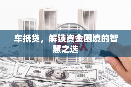 鸡东车抵贷，解锁资金困境的智慧之选
