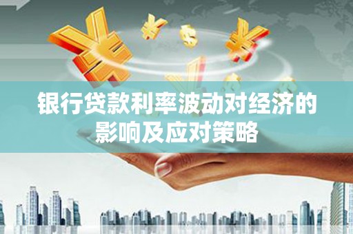 鸡东银行贷款利率波动对经济的影响及应对策略