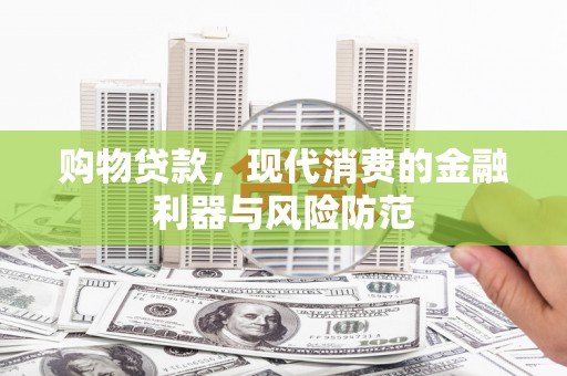 鸡东购物贷款，现代消费的金融利器与风险防范