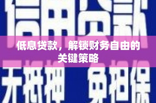 鸡东低息贷款，解锁财务自由的关键策略