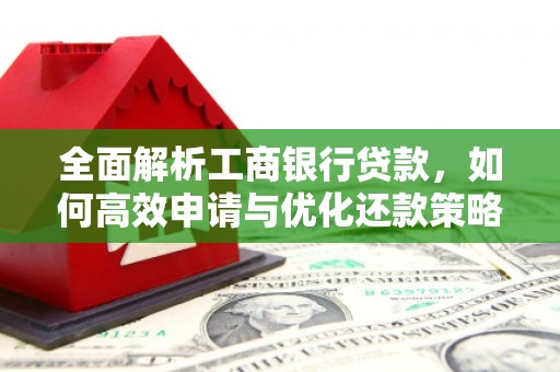 鸡东全面解析工商银行贷款，如何高效申请与优化还款策略