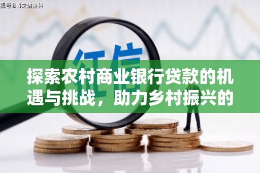 鸡东探索农村商业银行贷款的机遇与挑战，助力乡村振兴的金融引擎