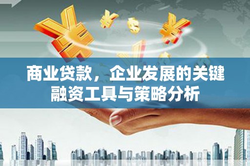 鸡东商业贷款，企业发展的关键融资工具与策略分析