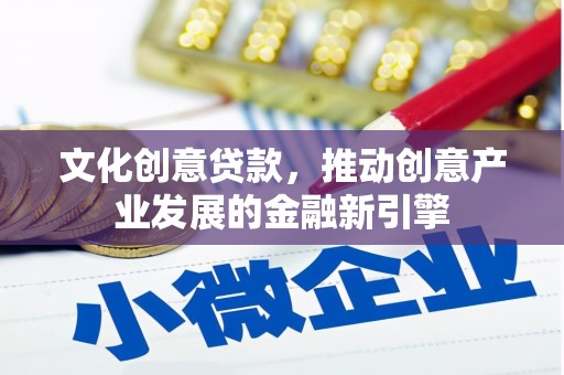 鸡东文化创意贷款，推动创意产业发展的金融新引擎