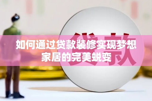 鸡东如何通过贷款装修实现梦想家居的完美蜕变