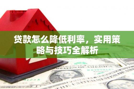 鸡东贷款怎么降低利率，实用策略与技巧全解析