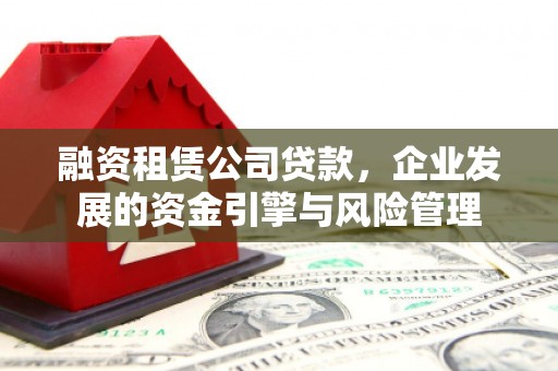 鸡东融资租赁公司贷款，企业发展的资金引擎与风险管理