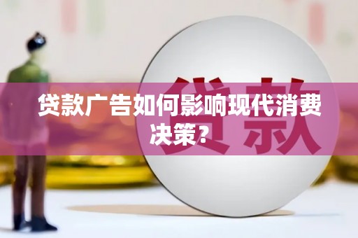 鸡东贷款广告如何影响现代消费决策？
