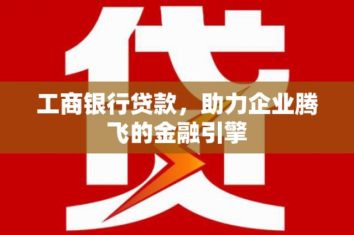 鸡东工商银行贷款，助力企业腾飞的金融引擎