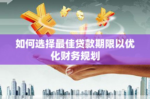 鸡东如何选择最佳贷款期限以优化财务规划