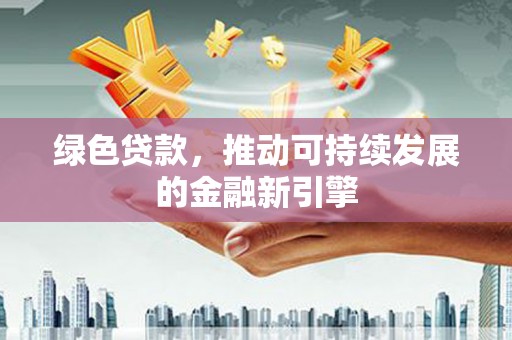 鸡东绿色贷款，推动可持续发展的金融新引擎
