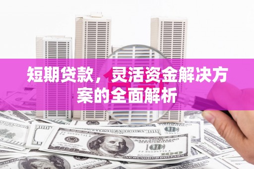 鸡东短期贷款，灵活资金解决方案的全面解析