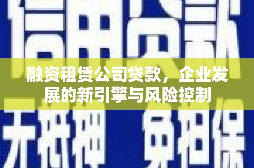 鸡东融资租赁公司贷款，企业发展的新引擎与风险控制