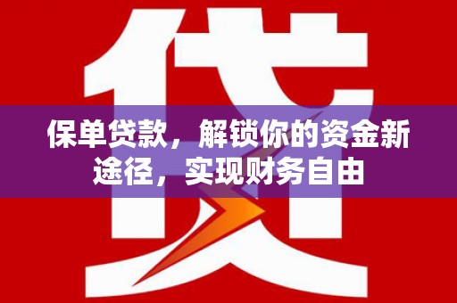 鸡东保单贷款，解锁你的资金新途径，实现财务自由