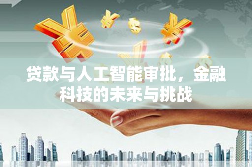 鸡东贷款与人工智能审批，金融科技的未来与挑战