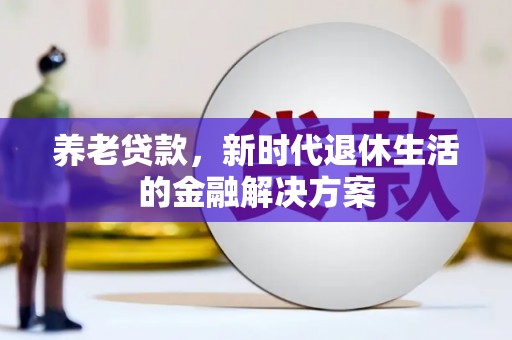 鸡东养老贷款，新时代退休生活的金融解决方案