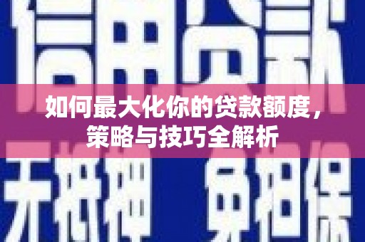 鸡东如何最大化你的贷款额度，策略与技巧全解析