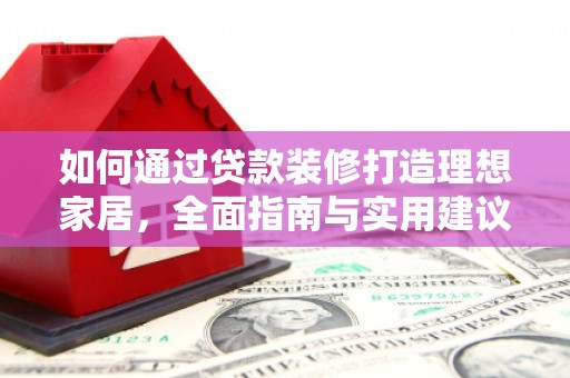 鸡东如何通过贷款装修打造理想家居，全面指南与实用建议