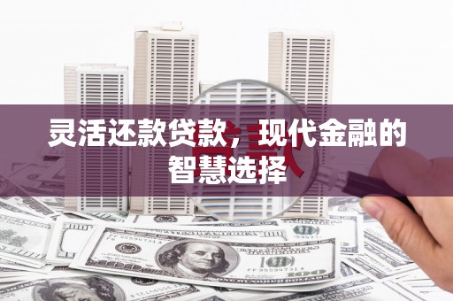 鸡东灵活还款贷款，现代金融的智慧选择