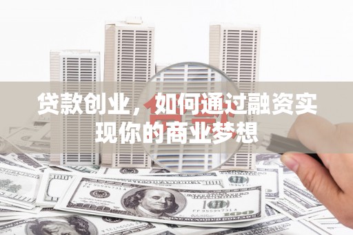 鸡东贷款创业，如何通过融资实现你的商业梦想