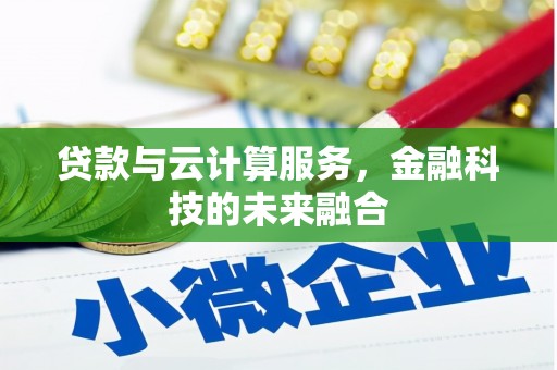 鸡东贷款与云计算服务，金融科技的未来融合