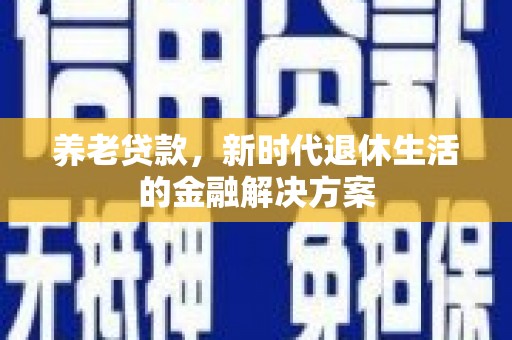 鸡东养老贷款，新时代退休生活的金融解决方案