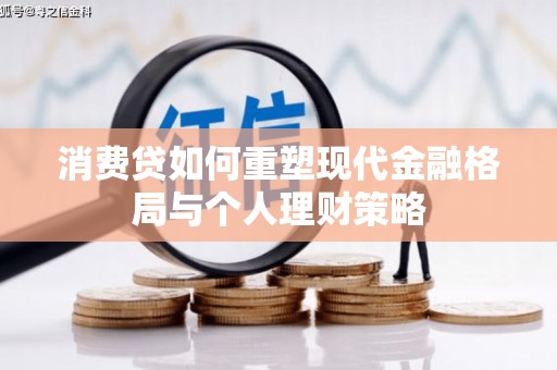 鸡东消费贷如何重塑现代金融格局与个人理财策略
