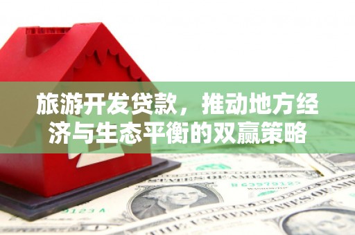 鸡东旅游开发贷款，推动地方经济与生态平衡的双赢策略