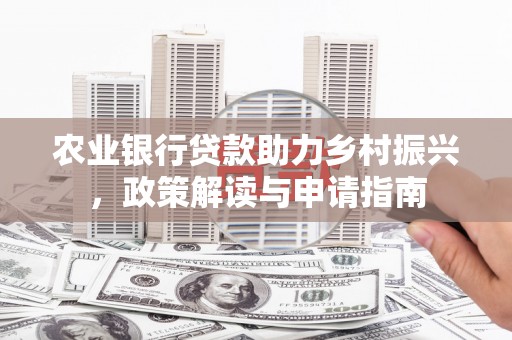 鸡东农业银行贷款助力乡村振兴，政策解读与申请指南