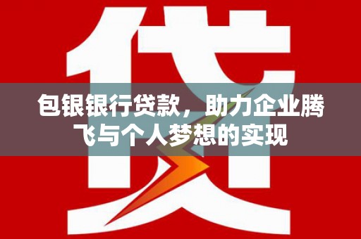 鸡东包银银行贷款，助力企业腾飞与个人梦想的实现