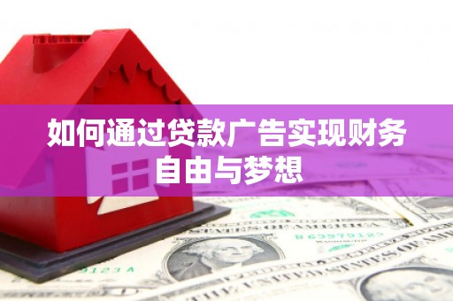鸡东如何通过贷款广告实现财务自由与梦想
