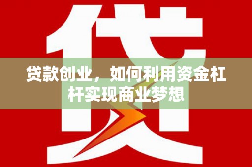 鸡东贷款创业，如何利用资金杠杆实现商业梦想