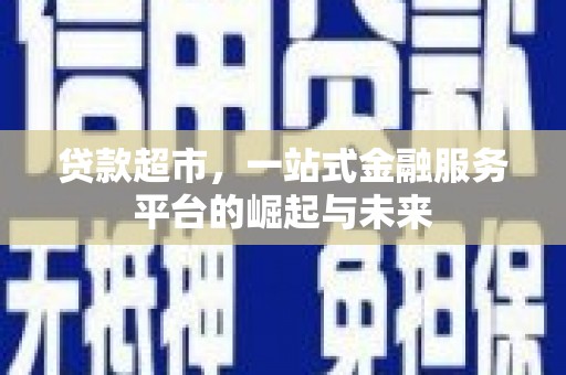 鸡东贷款超市，一站式金融服务平台的崛起与未来