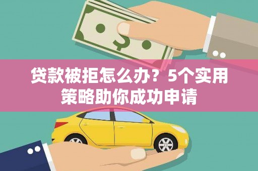鸡东贷款被拒怎么办？5个实用策略助你成功申请