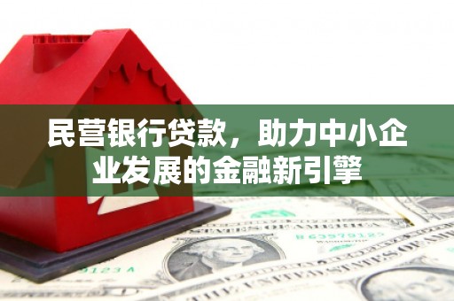 鸡东民营银行贷款，助力中小企业发展的金融新引擎